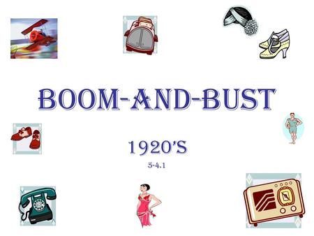 BOOM-and-BUST 1920’s 5-4.1. The Economic Boom Period The economic boom period of the 1920’s had a significant effect on the daily lives of many but all.