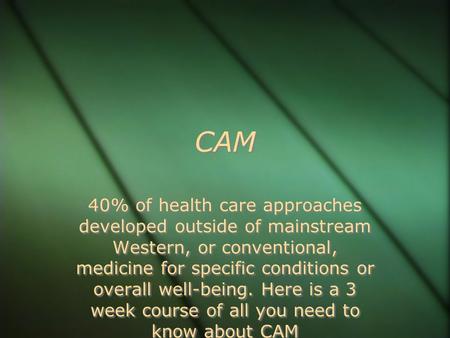 CAM 40% of health care approaches developed outside of mainstream Western, or conventional, medicine for specific conditions or overall well-being. Here.