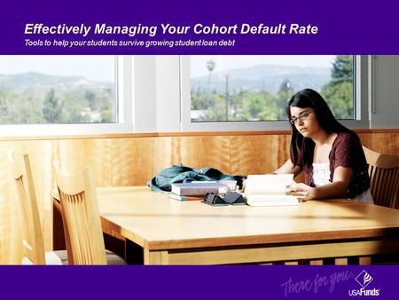 Effectively Managing Your Cohort Default Rate Tools to help your students survive growing student loan debt.