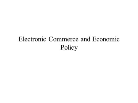 Electronic Commerce and Economic Policy. Policy Issues Antitrust Policies –Promotion of competition –Regulation of uncompetitive markets Information Policies.