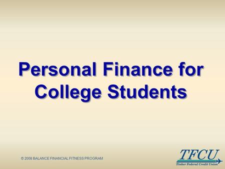 © 2008 BALANCE FINANCIAL FITNESS PROGRAM Personal Finance for College Students.