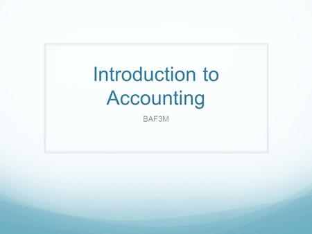 Introduction to Accounting BAF3M. What is Accounting? Class Discussion Are there any common misconceptions? What ISN’T Accounting?