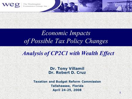 1 Economic Impacts of Possible Tax Policy Changes Dr. Tony Villamil Dr. Robert D. Cruz Taxation and Budget Reform Commission Tallahassee, Florida April.