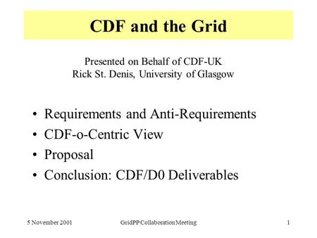 5 November 2001GridPP Collaboration Meeting1 CDF and the Grid Requirements and Anti-Requirements CDF-o-Centric View Proposal Conclusion: CDF/D0 Deliverables.
