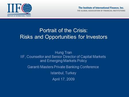 Portrait of the Crisis: Risks and Opportunities for Investors Hung Tran IIF, Counsellor and Senior Director of Capital Markets and Emerging Markets Policy.