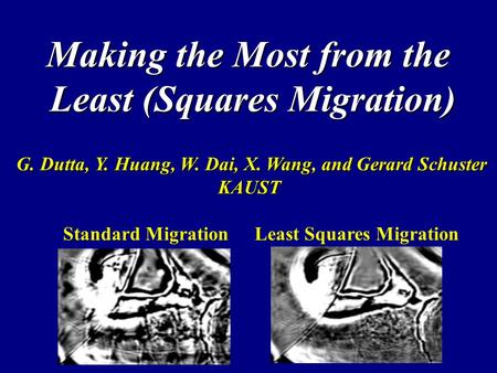 Making the Most from the Least (Squares Migration) G. Dutta, Y. Huang, W. Dai, X. Wang, and Gerard Schuster G. Dutta, Y. Huang, W. Dai, X. Wang, and Gerard.