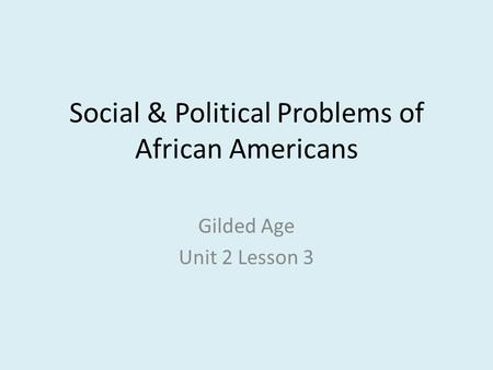 Social & Political Problems of African Americans Gilded Age Unit 2 Lesson 3.