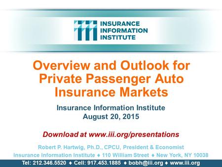 Overview and Outlook for Private Passenger Auto Insurance Markets Insurance Information Institute August 20, 2015 Download at www.iii.org/presentations.