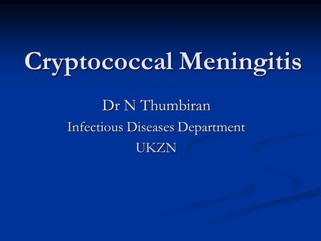 Cryptococcal Meningitis Dr N Thumbiran Infectious Diseases Department UKZN.