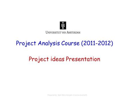 Project Analysis Course (2011-2012) Project ideas Presentation Prepared by: Sijali Petro Korojelo (Course Assistant)