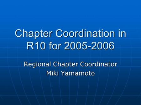 Chapter Coordination in R10 for 2005-2006 Regional Chapter Coordinator Miki Yamamoto.