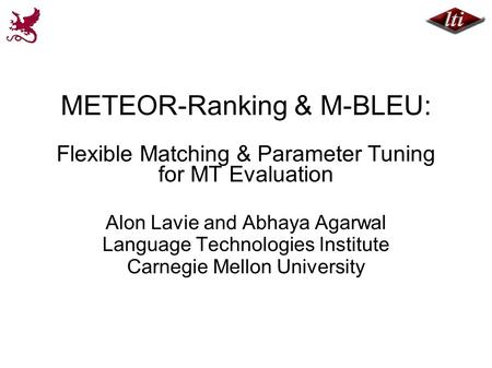 METEOR-Ranking & M-BLEU: Flexible Matching & Parameter Tuning for MT Evaluation Alon Lavie and Abhaya Agarwal Language Technologies Institute Carnegie.