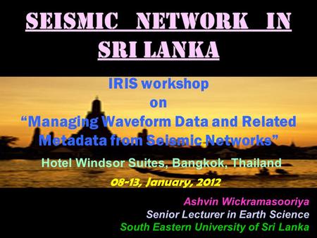 IRIS workshop on “Managing Waveform Data and Related Metadata from Seismic Networks” Hotel Windsor Suites, Bangkok, Thailand 08-13, January, 2012 Ashvin.