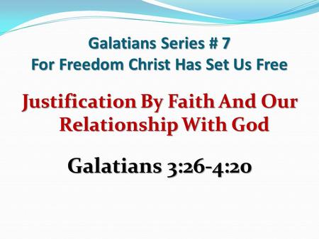 Galatians Series # 7 For Freedom Christ Has Set Us Free Justification By Faith And Our Relationship With God Galatians 3:26-4:20.