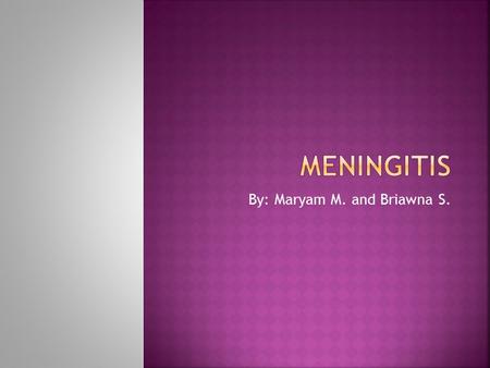 By: Maryam M. and Briawna S..  Meningitis is a inflammation of the spinal and cranial meninges caused by bacterial or viral infection.