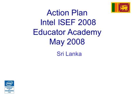 Action Plan Intel ISEF 2008 Educator Academy May 2008 Sri Lanka.