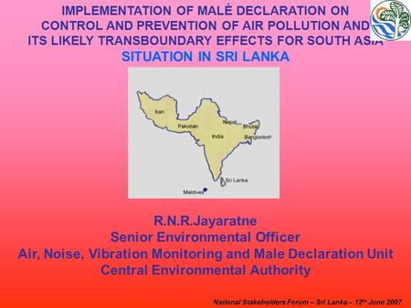 IMPLEMENTATION OF MALÈ DECLARATION ON CONTROL AND PREVENTION OF AIR POLLUTION AND ITS LIKELY TRANSBOUNDARY EFFECTS FOR SOUTH ASIA SITUATION IN SRI LANKA.