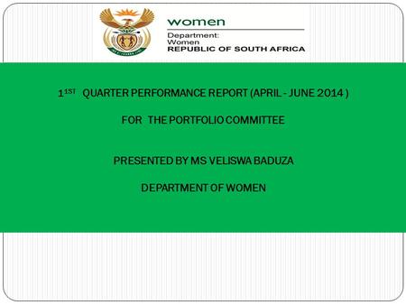 1 1ST QUARTER PERFORMANCE REPORT (APRIL - JUNE 2014 ) FOR THE PORTFOLIO COMMITTEE PRESENTED BY MS VELISWA BADUZA DEPARTMENT OF WOMEN.