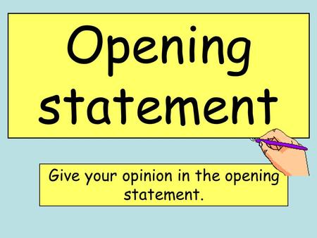 Opening statement Give your opinion in the opening statement.