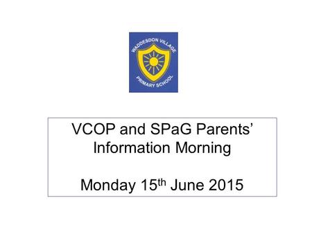 VCOP and SPaG Parents’ Information Morning Monday 15 th June 2015.