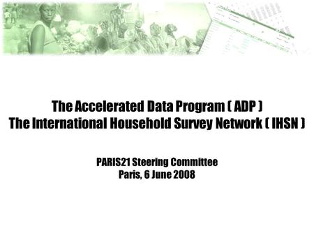 The Accelerated Data Program ( ADP ) The International Household Survey Network ( IHSN ) PARIS21 Steering Committee Paris, 6 June 2008.