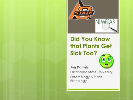 Did You Know that Plants Get Sick Too? Jon Daniels Oklahoma State University, Entomology & Plant Pathology.
