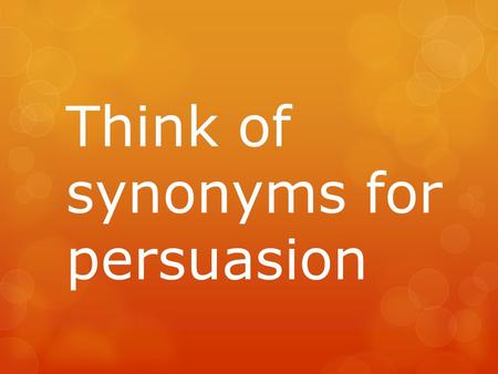 Think of synonyms for persuasion. Synonyms for persuasion convincing urging Influencing tempting Inducing enticing Think of the mind and people’s feelings: