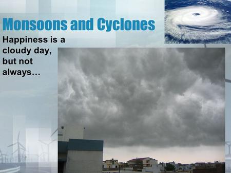 Monsoons and Cyclones Happiness is a cloudy day, but not always…