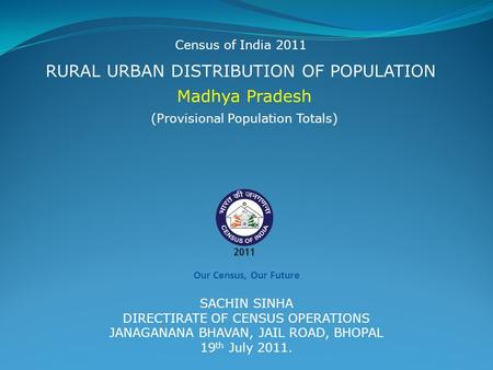 RURAL URBAN DISTRIBUTION OF POPULATION Madhya Pradesh Census of India 2011 (Provisional Population Totals) SACHIN SINHA DIRECTIRATE OF CENSUS OPERATIONS.
