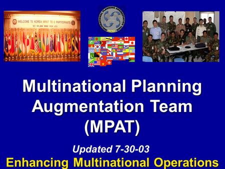 Multinational Planning Augmentation Team (MPAT) Enhancing Multinational Operations Updated 7-30-03.