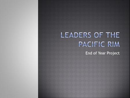 End of Year Project.  You will choose a leader or a city that has impacted the Pacific Rim in a significant way  You will work in class and at home.