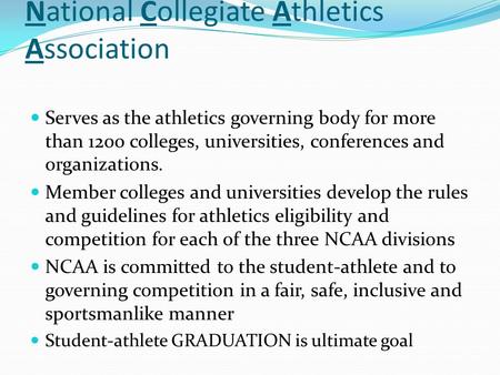National Collegiate Athletics Association Serves as the athletics governing body for more than 1200 colleges, universities, conferences and organizations.