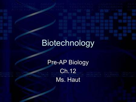Biotechnology Pre-AP Biology Ch.12 Ms. Haut. DNA technology has many useful applications –The Human Genome Project –The production of vaccines, cancer.