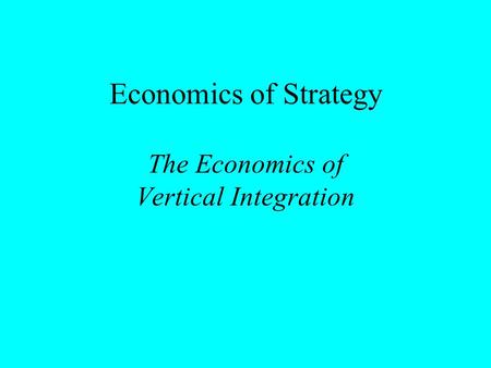 Economics of Strategy The Economics of Vertical Integration.
