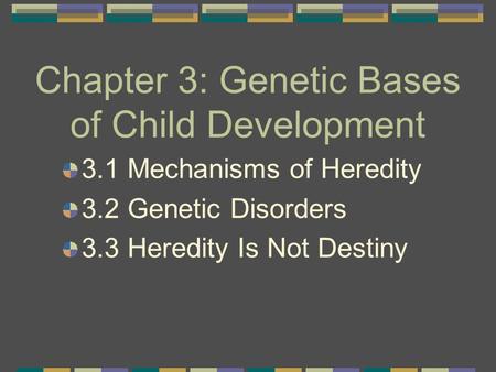 Chapter 3: Genetic Bases of Child Development 3.1 Mechanisms of Heredity 3.2 Genetic Disorders 3.3 Heredity Is Not Destiny.