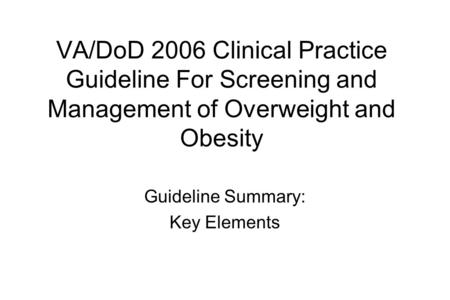 VA/DoD 2006 Clinical Practice Guideline For Screening and Management of Overweight and Obesity Guideline Summary: Key Elements.