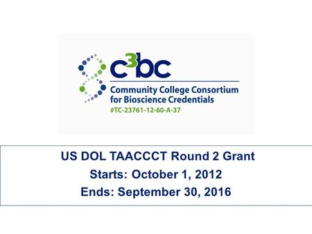 US DOL TAACCCT Round 2 Grant Starts: October 1, 2012 Ends: September 30, 2016.