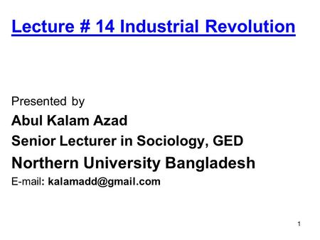 1 Lecture # 14 Industrial Revolution Presented by Abul Kalam Azad Senior Lecturer in Sociology, GED Northern University Bangladesh