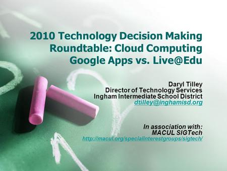 2010 Technology Decision Making Roundtable: Cloud Computing Google Apps vs. Daryl Tilley Director of Technology Services Ingham Intermediate School.