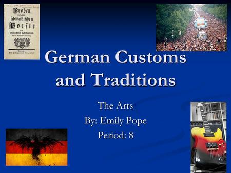 German Customs and Traditions The Arts By: Emily Pope Period: 8.