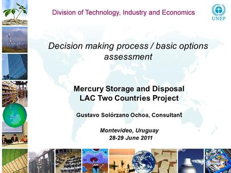Decision making process / basic options assessment Mercury Storage and Disposal LAC Two Countries Project Gustavo Solórzano Ochoa, Consultan t Montevideo,