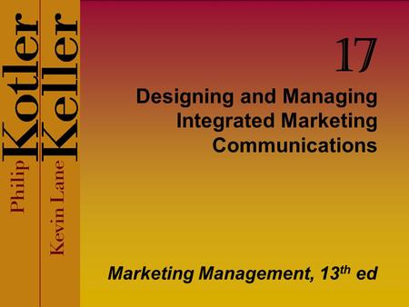 Designing and Managing Integrated Marketing Communications Marketing Management, 13 th ed 17.