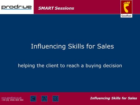 SMART Sessions Influencing Skills for Sales www.goodfoot.co.uk +44 (0) 1926 859 060 helping the client to reach a buying decision Influencing Skills for.