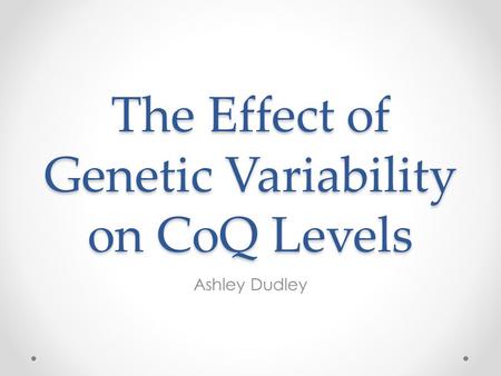 The Effect of Genetic Variability on CoQ Levels Ashley Dudley.