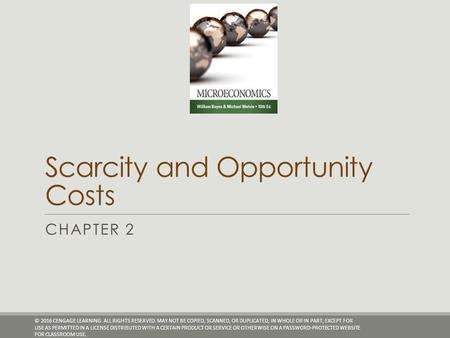 Scarcity and Opportunity Costs CHAPTER 2 © 2016 CENGAGE LEARNING. ALL RIGHTS RESERVED. MAY NOT BE COPIED, SCANNED, OR DUPLICATED, IN WHOLE OR IN PART,