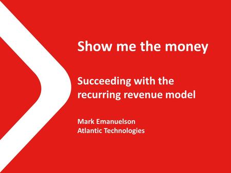 Show me the money Succeeding with the recurring revenue model Mark Emanuelson Atlantic Technologies.