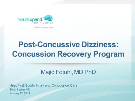 Post-Concussive Dizziness: Concussion Recovery Program Majid Fotuhi, MD PhD HeadFirst Sports Injury and Concussion Care Silver Spring, MD January 22, 2014.