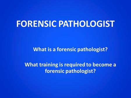 FORENSIC PATHOLOGIST What is a forensic pathologist? What training is required to become a forensic pathologist?