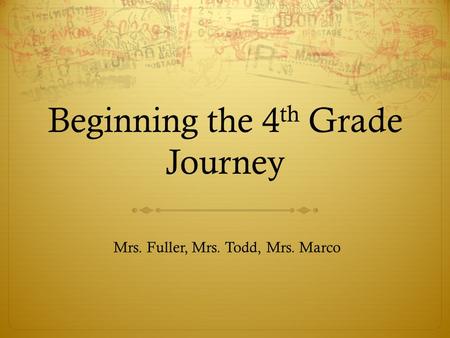 Beginning the 4 th Grade Journey Mrs. Fuller, Mrs. Todd, Mrs. Marco.