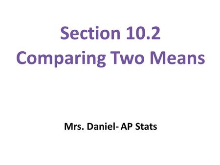 Section 10.2 Comparing Two Means Mrs. Daniel- AP Stats.